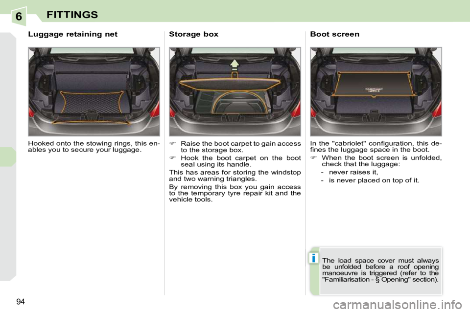 PEUGEOT 308 CC DAG 2010  Owners Manual 6
i
94
FITTINGS
 Hooked onto the stowing rings, this en- 
ables you to secure your luggage.  
       Luggage retaining net 
   
�    Raise the boot carpet to gain access 
to the storage box. 
  
�