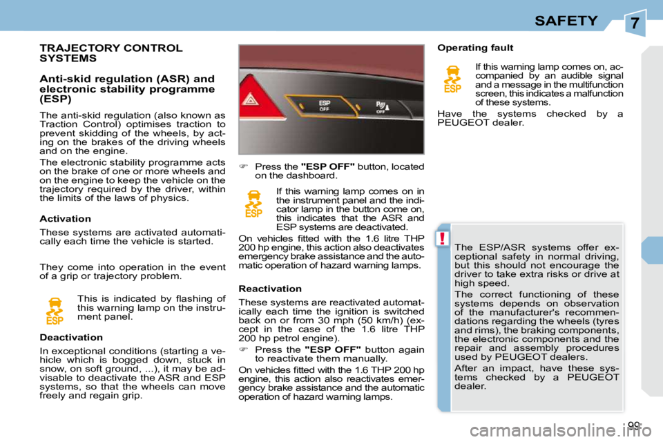 PEUGEOT 308 CC DAG 2010  Owners Manual 7
!
99
SAFETY
 The  ESP/ASR  systems  offer  ex- 
ceptional  safety  in  normal  driving, 
but  this  should  not  encourage  the 
driver to take extra risks or drive at 
high speed.  
 The  correct  