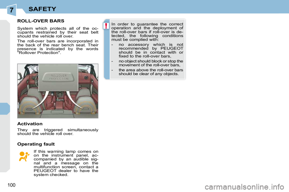 PEUGEOT 308 CC DAG 2010  Owners Manual 7
!
100
SAFETY
ROLL-OVER BARS 
 System  which  protects  all  of  the  oc- 
cupants  restrained  by  their  seat  belt 
should the vehicle roll over.  
 The  roll-over  bars  are  incorporated  in  
t