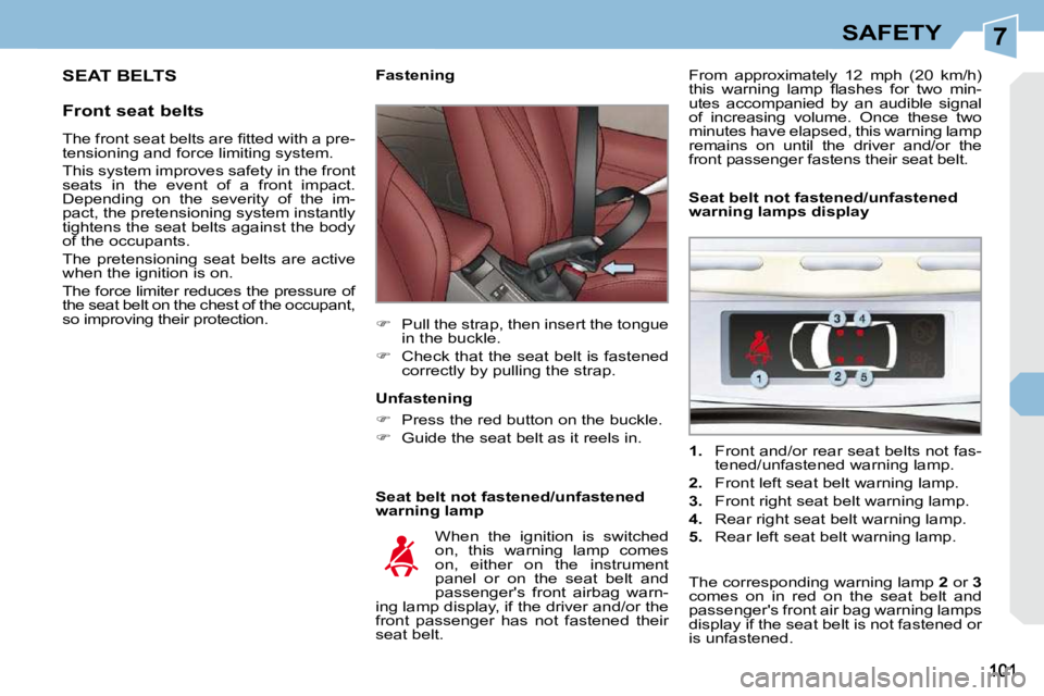 PEUGEOT 308 CC DAG 2010  Owners Manual 7SAFETY
 SEAT BELTS 
  Front seat belts   Seat belt not fastened/unfastened  
warning lamp 
        Fastening  
   
�    Pull the strap, then insert the tongue 
in the buckle. 
  
�    Check tha