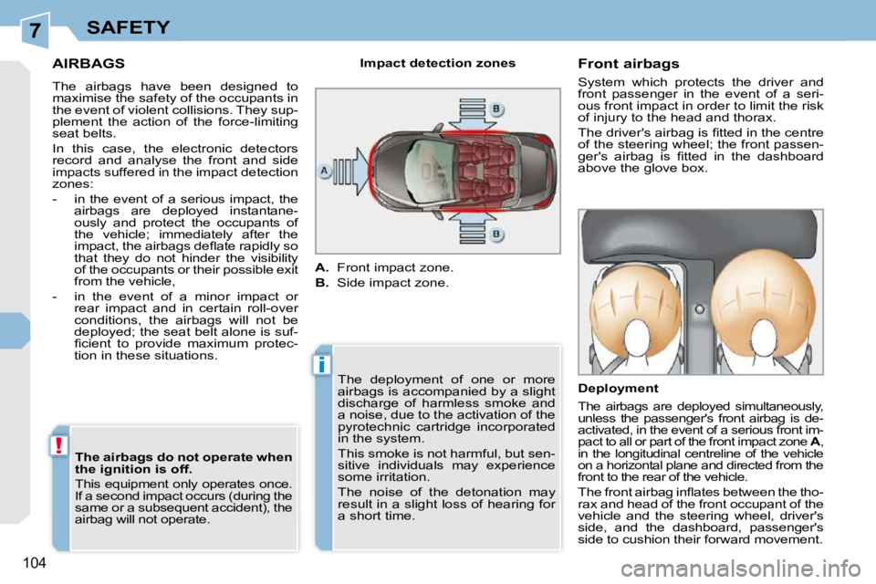 PEUGEOT 308 CC DAG 2010  Owners Manual 7
i
!
104
SAFETY
AIRBAGS 
 The  airbags  have  been  designed  to  
maximise the safety of the occupants in 
the event of violent collisions. They sup-
plement  the  action  of  the  force-limiting 
s