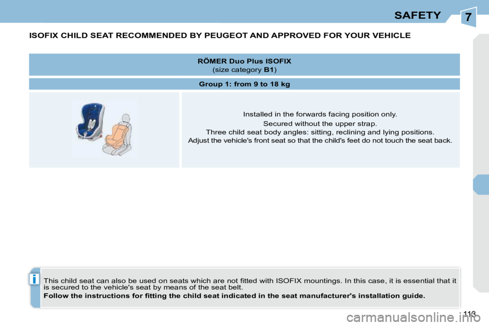 PEUGEOT 308 CC DAG 2010  Owners Manual 7
i
113
SAFETY
ISOFIX CHILD SEAT RECOMMENDED BY PEUGEOT AND APPROVED FOR YOUR VEHICLE 
� �T�h�i�s� �c�h�i�l�d� �s�e�a�t� �c�a�n� �a�l�s�o� �b�e� �u�s�e�d� �o�n� �s�e�a�t�s� �w�h�i�c�h� �a�r�e� �n�o�t�