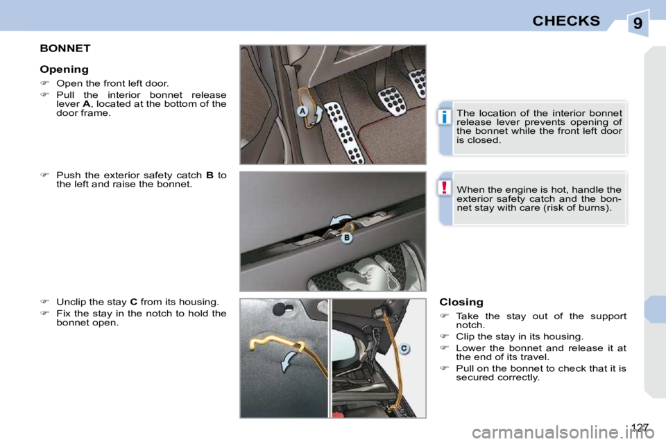 PEUGEOT 308 CC DAG 2010  Owners Manual 9
i
!
127
CHECKS
BONNET 
  
�    Push  the  exterior  safety  catch    B   to 
the left and raise the bonnet. 
  
�    Unclip the stay   C  from its housing. 
  
�    Fix the stay in the notc