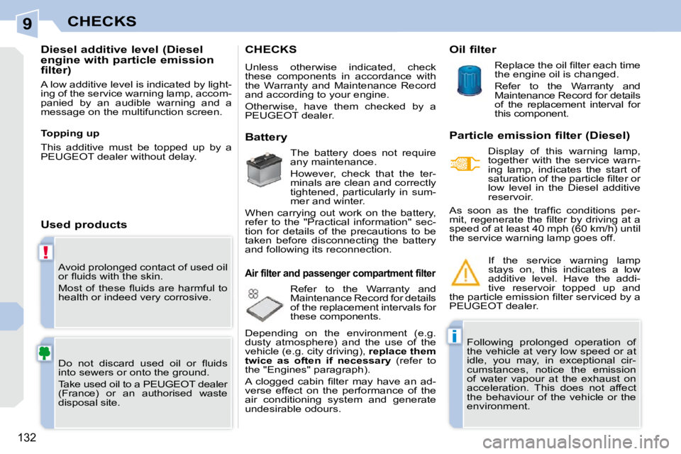 PEUGEOT 308 CC DAG 2010  Owners Manual 9
!
i
132
CHECKS
 Avoid prolonged contact of used oil  
�o�r� �ﬂ� �u�i�d�s� �w�i�t�h� �t�h�e� �s�k�i�n�.�  
� �M�o�s�t�  �o�f�  �t�h�e�s�e�  �ﬂ� �u�i�d�s�  �a�r�e�  �h�a�r�m�f�u�l�  �t�o�  
health
