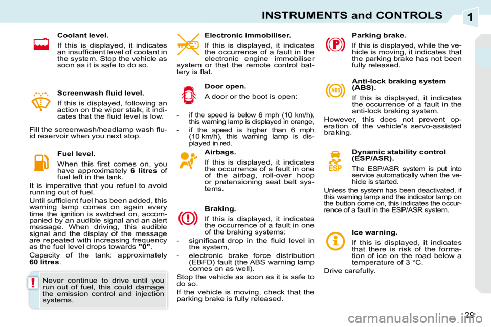 PEUGEOT 308 CC DAG 2010  Owners Manual 1
!
29
INSTRUMENTS and CONTROLS
  Airbags.  
  If  this  is  displayed,  it  indicates  
the occurrence of a fault in one 
of  the  airbag,  roll-over  hoop 
or  pretensioning  seat  belt  sys-
tems. 