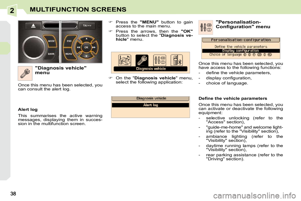 PEUGEOT 308 CC DAG 2010  Owners Manual 2MULTIFUNCTION SCREENS
  "Diagnosis vehicle"  
menu    
�    Press  the    "MENU"   button  to  gain 
access to the main menu. 
  
�    Press  the  arrows,  then  the    "OK"  
button  to  selec