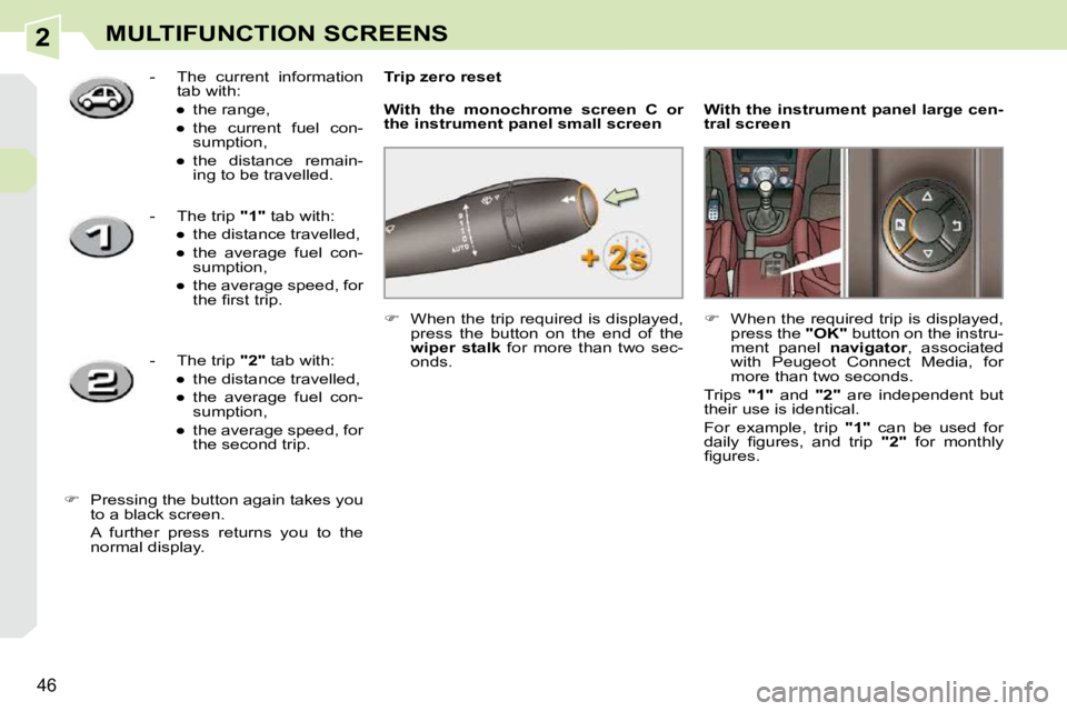 PEUGEOT 308 CC DAG 2010  Owners Manual 2
46
MULTIFUNCTION SCREENS
   
�    When the trip required is displayed, 
press  the  button  on  the  end  of  the  
 
wiper  stalk    for  more  than  two  sec-
onds.  
  Trip zero reset 
  
With