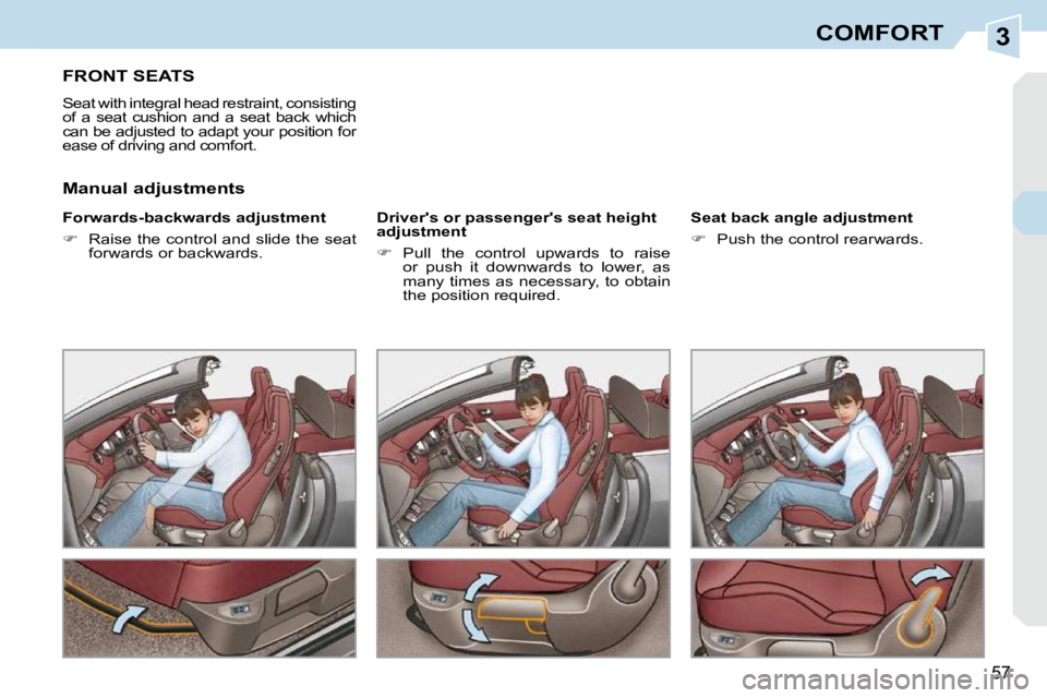 PEUGEOT 308 CC DAG 2010  Owners Manual 3
57
COMFORT
FRONT SEATS 
 Seat with integral head restraint, consisting  
of  a  seat  cushion  and  a  seat  back  which 
can be adjusted to adapt your position for 
ease of driving and comfort.  
�