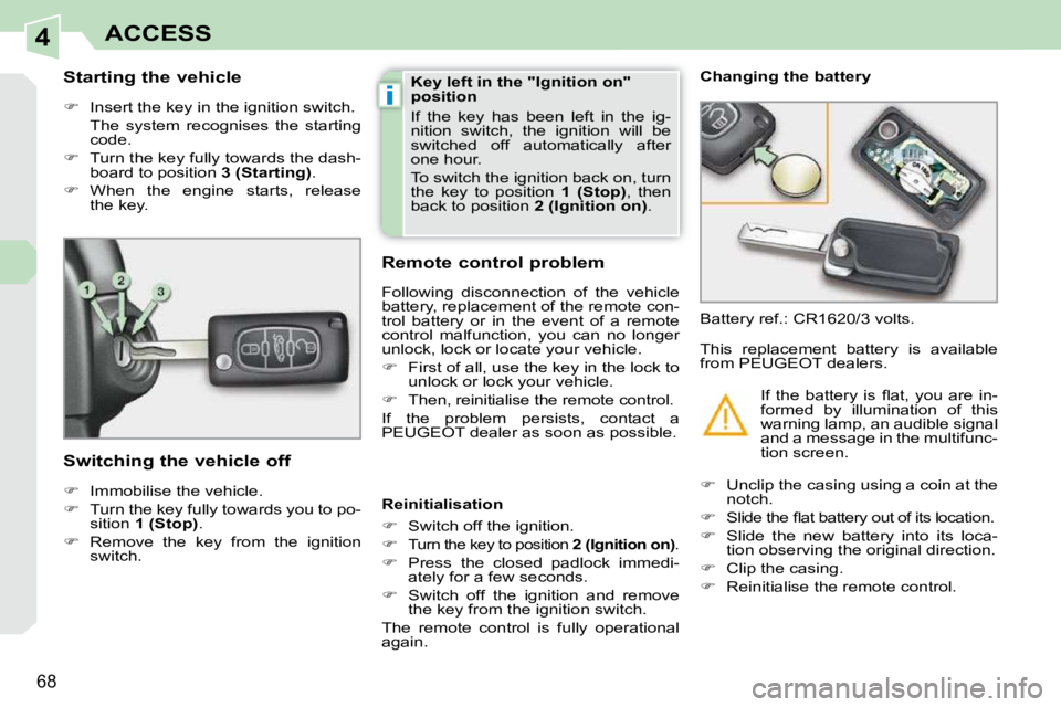 PEUGEOT 308 CC DAG 2010  Owners Manual 4
i
68
ACCESS
          Starting the vehicle  
   
�    Insert the key in the ignition switch.  
  The  system  recognises  the  starting  code. 
  
�    Turn the key fully towards the dash-
boa