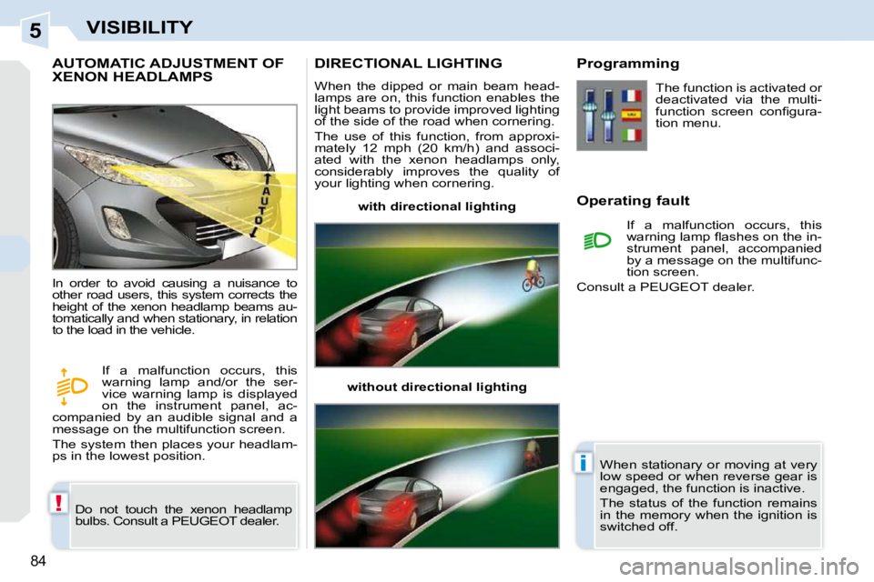 PEUGEOT 308 CC DAG 2010  Owners Manual 5
!
i
84
VISIBILITY
AUTOMATIC ADJUSTMENT OF XENON HEADLAMPS 
 Do  not  touch  the  xenon  headlamp  
bulbs. Consult a PEUGEOT dealer. 
 In  order  to  avoid  causing  a  nuisance  to 
other  road  use
