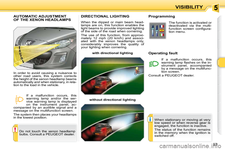 PEUGEOT 308 SW BL 2009 Owners Manual !
i
97
VISIBILITY
DIRECTIONAL LIGHTING
When the dipped or main beam head-
lamps are on, this function enables the
light beams to provide improved lighting
of the side of the road when PEUGEOT 308 SW BL 2009 Owners Manual !
i
97
VISIBILITY
DIRECTIONAL LIGHTING
When the dipped or main beam head-
lamps are on, this function enables the
light beams to provide improved lighting
of the side of the road when