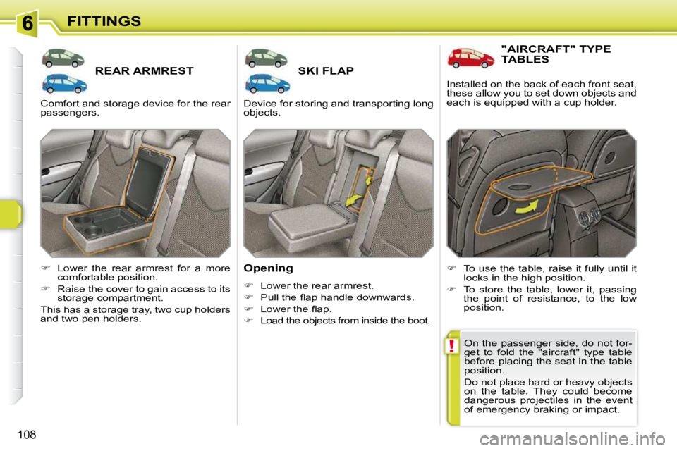 PEUGEOT 308 SW BL 2009  Owners Manual !
108
FITTINGS
REAR ARMREST SKI FLAP 
  Opening  
   
�    Lower the rear armrest. 
  
� � �  �P�u�l�l� �t�h�e� �ﬂ� �a�p� �h�a�n�d�l�e� �d�o�w�n�w�a�r�d�s�.� 
  
� � �  �L�o�w�e�r� �t�h�e� 