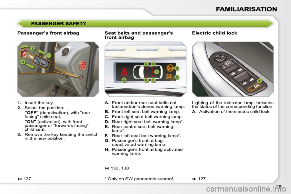 PEUGEOT 308 SW BL 2009  Owners Manual   Passengers front airbag   Electric child lock 
   
1.    Insert the key. 
  
2.    Select the position:  
    "OFF"   (deactivation), with "rear 
facing" child seat,  
    "ON"   (activation), with