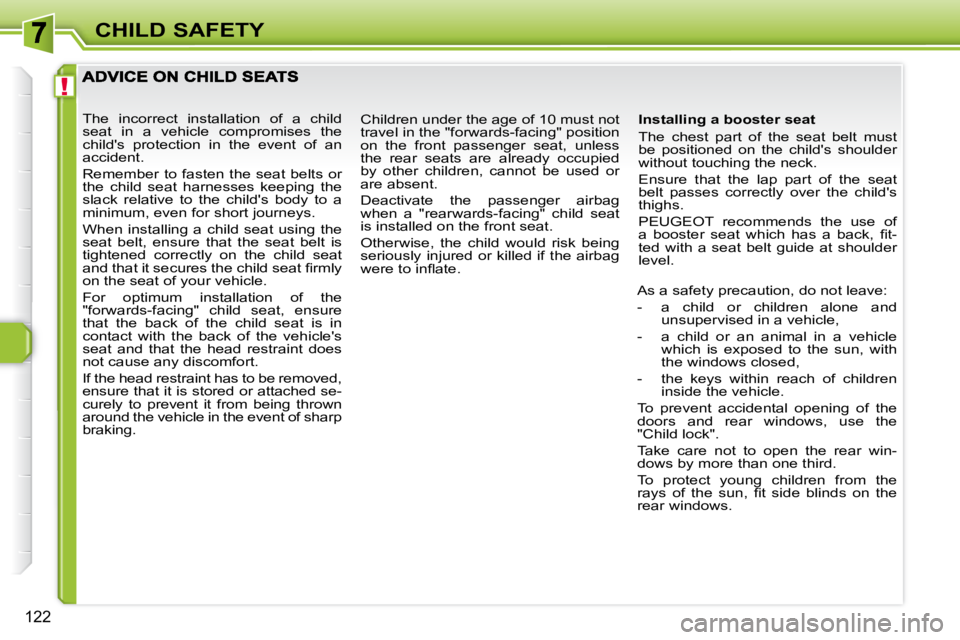 PEUGEOT 308 SW BL 2009  Owners Manual !
122
CHILD SAFETY
  Installing a booster seat  
 The  chest  part  of  the  seat  belt  must  
be  positioned  on  the  childs  shoulder 
without touching the neck.  
 Ensure  that  the  lap  part  