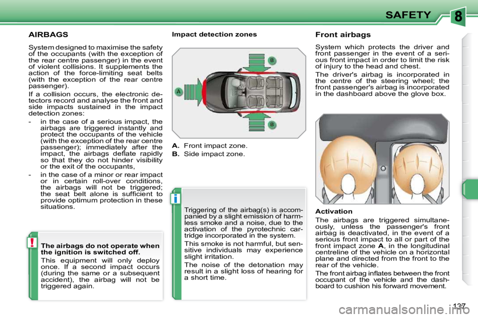 PEUGEOT 308 SW BL 2009  Owners Manual i
!
137
SAFETY
 AIRBAGS 
 Triggering  of  the  airbag(s)  is  accom-panied by a slight emission of harm- 
less smoke and a noise, due to the 
activation  of  the  pyrotechnic  car-
tridge incorporated