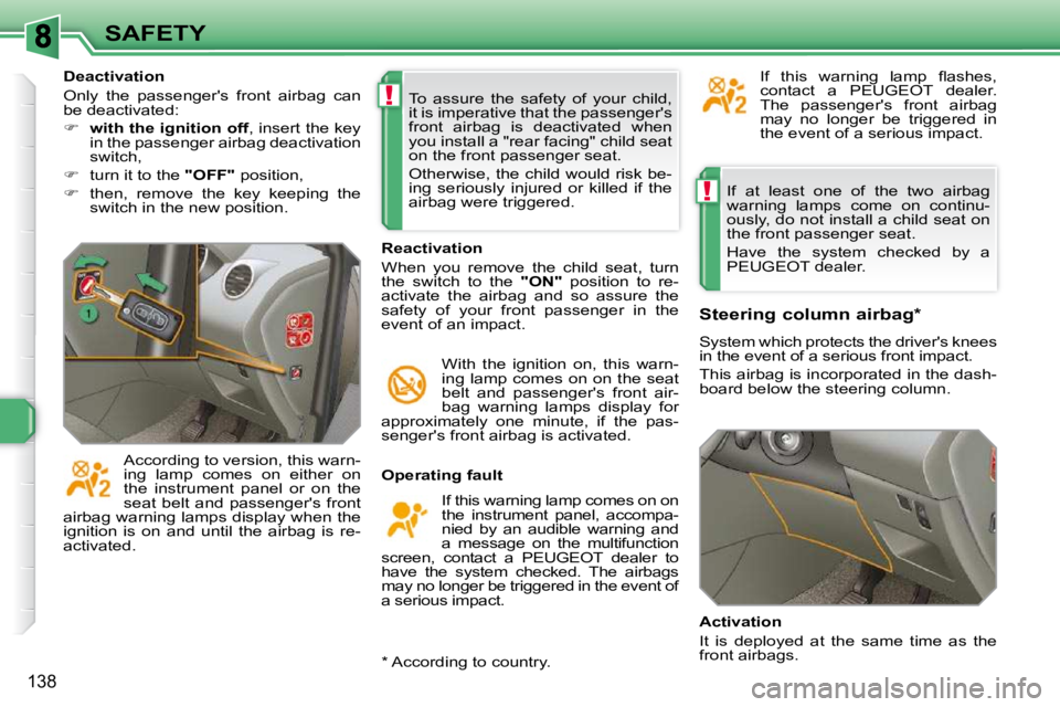 PEUGEOT 308 SW BL 2009  Owners Manual !
!
138
SAFETY If  at  least  one  of  the  two  airbag  
warning  lamps  come  on  continu-
ously, do not install a child seat on 
the front passenger seat.  
 Have  the  system  checked  by  a  
PEU