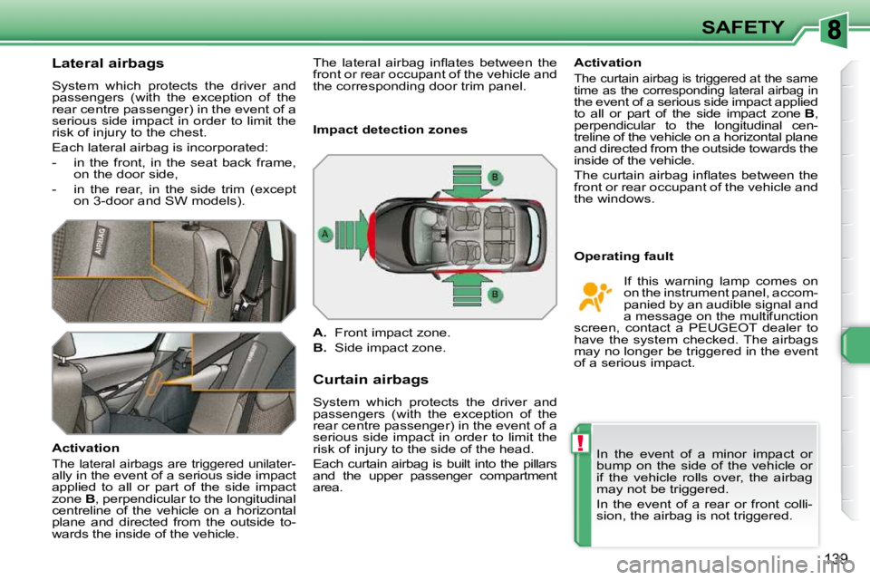PEUGEOT 308 SW BL 2009  Owners Manual !
139
SAFETY
       Lateral airbags  
 System  which  protects  the  driver  and  
passengers  (with  the  exception  of  the 
rear centre passenger) in the event of a 
serious  side  impact  in  orde