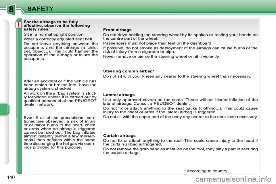 PEUGEOT 308 SW BL 2009  Owners Manual !
140
SAFETY
              For the airbags to be fully  
effective, observe the following 
safety rules:  
 Sit in a normal upright position.  
 Wear a correctly adjusted seat belt. 
 Do  not  leave  