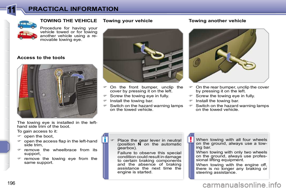 PEUGEOT 308 SW BL 2009  Owners Manual 11
!i
196
PRACTICAL INFORMATION
TOWING THE VEHICLE 
 Procedure  for  having  your  
vehicle  towed  or  for  towing 
another  vehicle  using  a  re-
movable towing eye. 
  Access to the tools    Towin