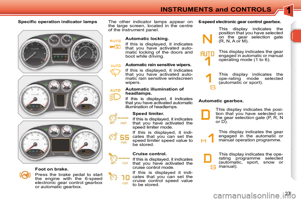 PEUGEOT 308 SW BL 2009  Owners Manual 27
INSTRUMENTS and CONTROLS
   Foot on brake.  
 Press  the  brake  pedal  to  start  
the  engine  with  the  6-speed 
electronic  gear  control  gearbox 
or automatic gearbox.   
� � � �S�p�e�c�i�