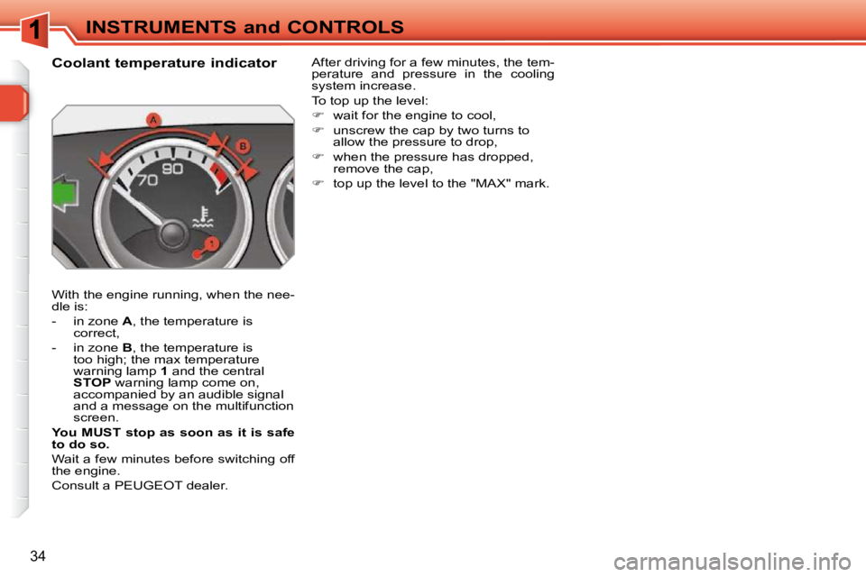 PEUGEOT 308 SW BL 2009  Owners Manual 34
INSTRUMENTS and CONTROLS
             Coolant temperature indicator  
 With the engine running, when the nee- 
dle is:  
   -   in zone   A , the temperature is 
correct, 
  -   in zone   B , the t