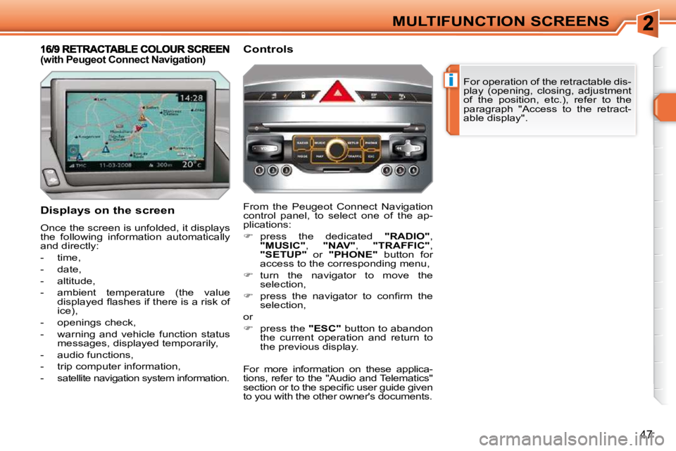 PEUGEOT 308 SW BL 2009  Owners Manual i
47
MULTIFUNCTION SCREENS For operation of the retractable dis- 
play  (opening,  closing,  adjustment 
of  the  position,  etc.),  refer  to  the 
paragraph  "Access  to  the  retract-
able display"