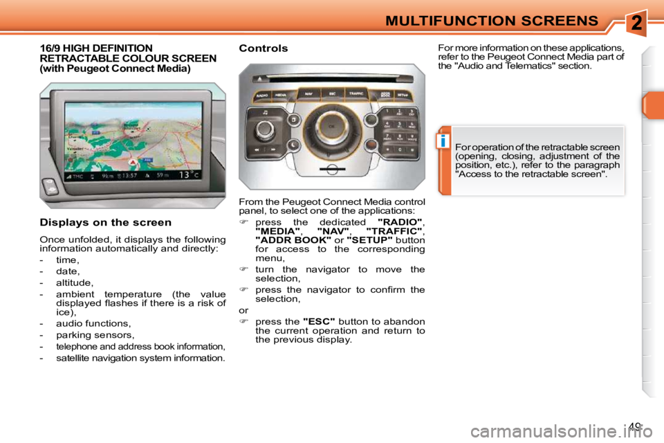 PEUGEOT 308 SW BL 2009  Owners Manual i
49
MULTIFUNCTION SCREENS
16/9 HIGH DEFINITION RETRACTABLE COLOUR SCREEN (with Peugeot Connect Media) 
  Displays on the screen  
 Once unfolded, it displays the following  
information automatically