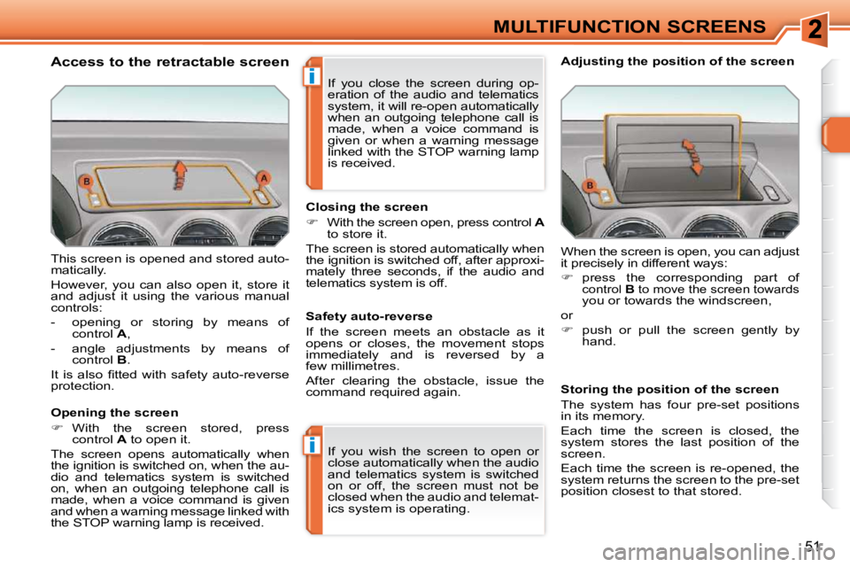 PEUGEOT 308 SW BL 2009  Owners Manual i
i
51
MULTIFUNCTION SCREENS
 This screen is opened and stored auto- 
matically.  
 However,  you  can  also  open  it,  store  it  
and  adjust  it  using  the  various  manual 
controls:  
   -   op