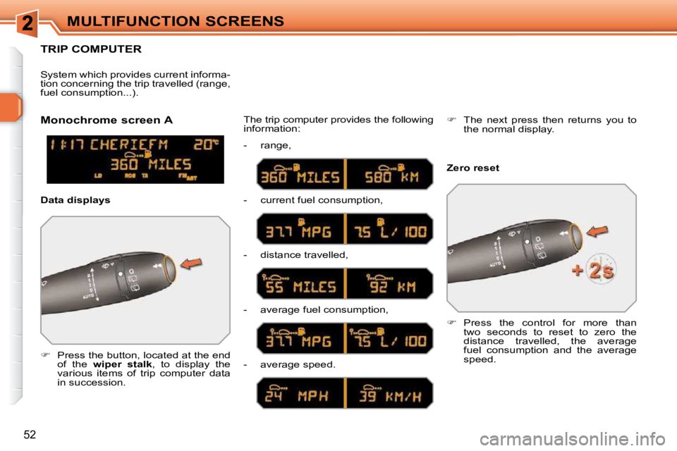 PEUGEOT 308 SW BL 2009  Owners Manual 52
MULTIFUNCTION SCREENS
TRIP COMPUTER 
   
�    Press the button, located at the end 
of  the    wiper  stalk  ,  to  display  the 
various  items  of  trip  computer  data  
in succession.   The 