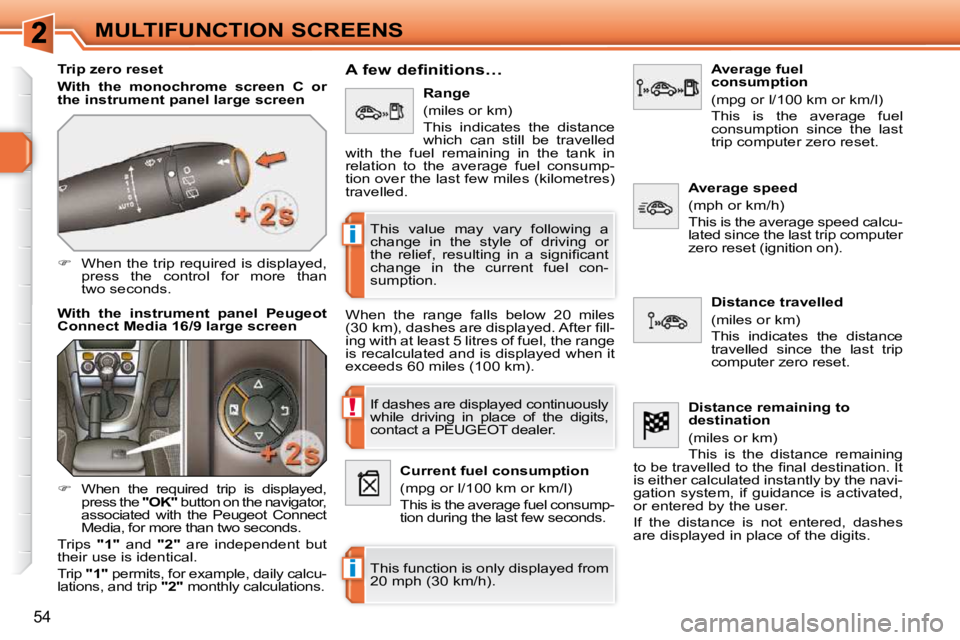 PEUGEOT 308 SW BL 2009  Owners Manual !
i
i
54
MULTIFUNCTION SCREENS
  Trip zero reset  
  
With  the  monochrome  screen  C  or  
the instrument panel large screen   
   
�    When the trip required is displayed, 
press  the  control 