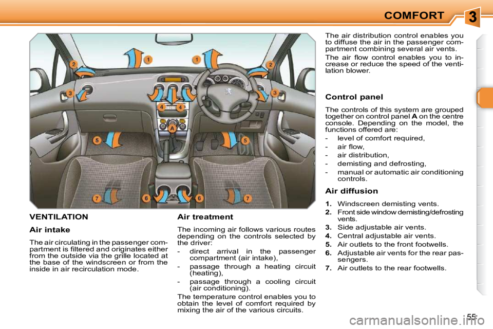 PEUGEOT 308 SW BL 2009  Owners Manual 55
COMFORT
VENTILATION   Air treatment  
 The incoming air follows various routes  
depending  on  the  controls  selected  by 
the driver:  
   -   direct  arrival  in  the  passenger compartment (ai