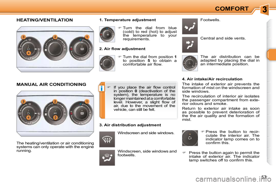 PEUGEOT 308 SW BL 2009  Owners Manual i
57
COMFORT
� � �2�.� �A�i�r� �ﬂ� �o�w� �a�d�j�u�s�t�m�e�n�t�     
�   
Turn  the  dial  from  position  
1   
to  position    5   to  obtain  a 
�c�o�m�f�o�r�t�a�b�l�e� �a�i�r� �ﬂ� �o�w�.� 
 
