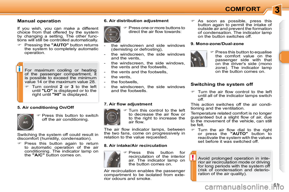 PEUGEOT 308 SW BL 2009  Owners Manual !
i
61
COMFORT
  Manual operation  
 If  you  wish,  you  can  make  a  different  
choice  from  that  offered  by  the  system 
by  changing  a  setting.  The  other  func-
tions will still be contr