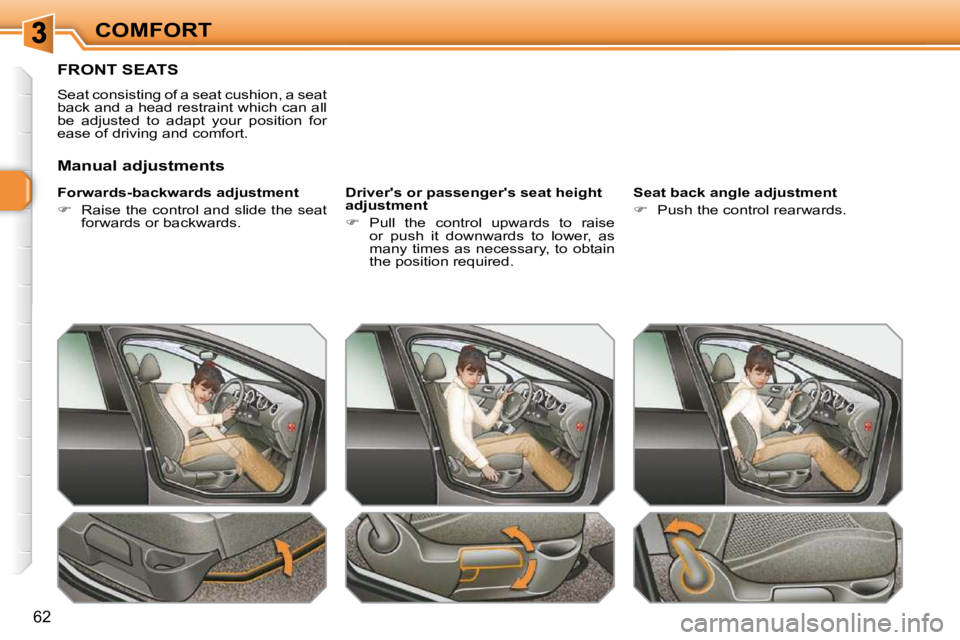 PEUGEOT 308 SW BL 2009  Owners Manual 62
COMFORT
FRONT SEATS 
 Seat consisting of a seat cushion, a seat  
back and a head restraint which can all 
be  adjusted  to  adapt  your  position  for 
ease of driving and comfort.  
� � �F�o�r�w�