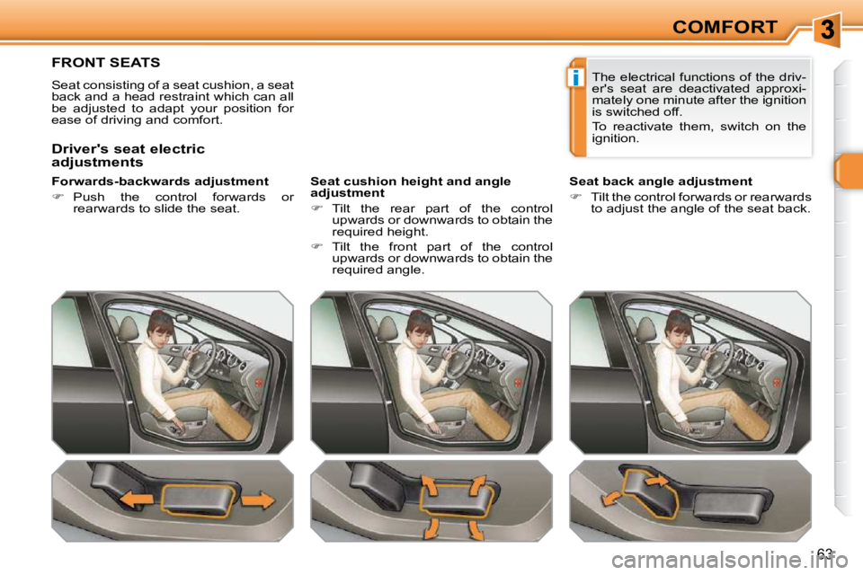 PEUGEOT 308 SW BL 2009  Owners Manual i
63
COMFORT
FRONT SEATS 
 Seat consisting of a seat cushion, a seat  
back and a head restraint which can all 
be  adjusted  to  adapt  your  position  for 
ease of driving and comfort.   
� � �F�o�r