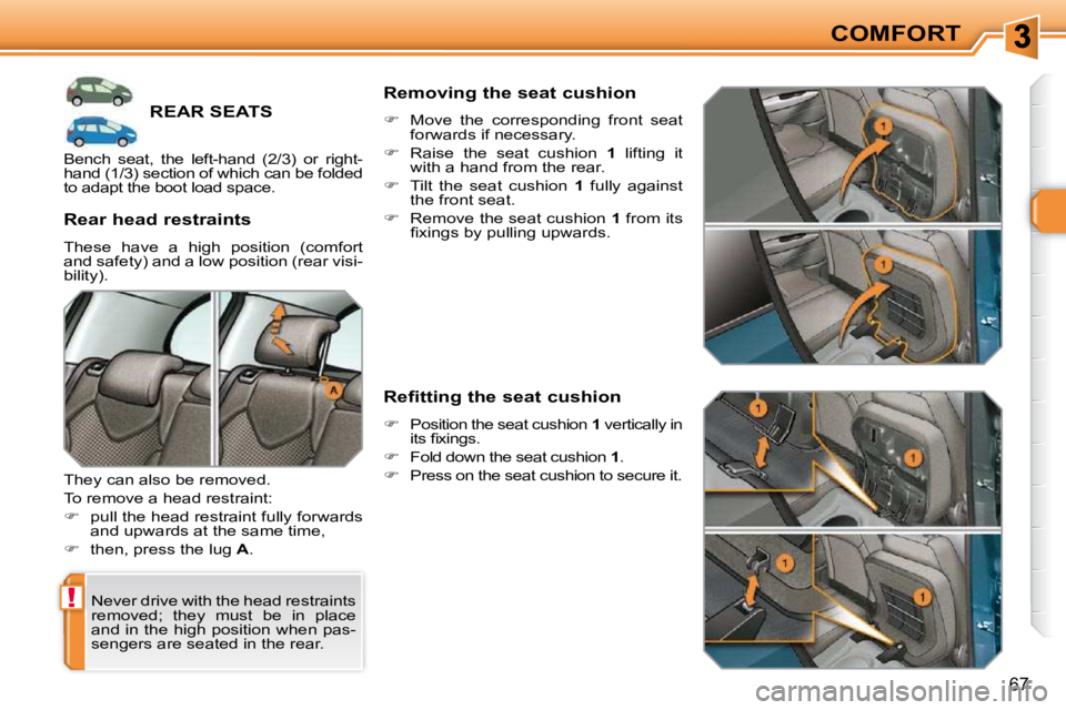 PEUGEOT 308 SW BL 2009  Owners Manual !
67
COMFORT
REAR SEATS 
 Never drive with the head restraints  
removed;  they  must  be  in  place 
and in the high position when pas-
sengers are seated in the rear.  
� � �R�e�a�r� �h�e�a�d� �r�e�