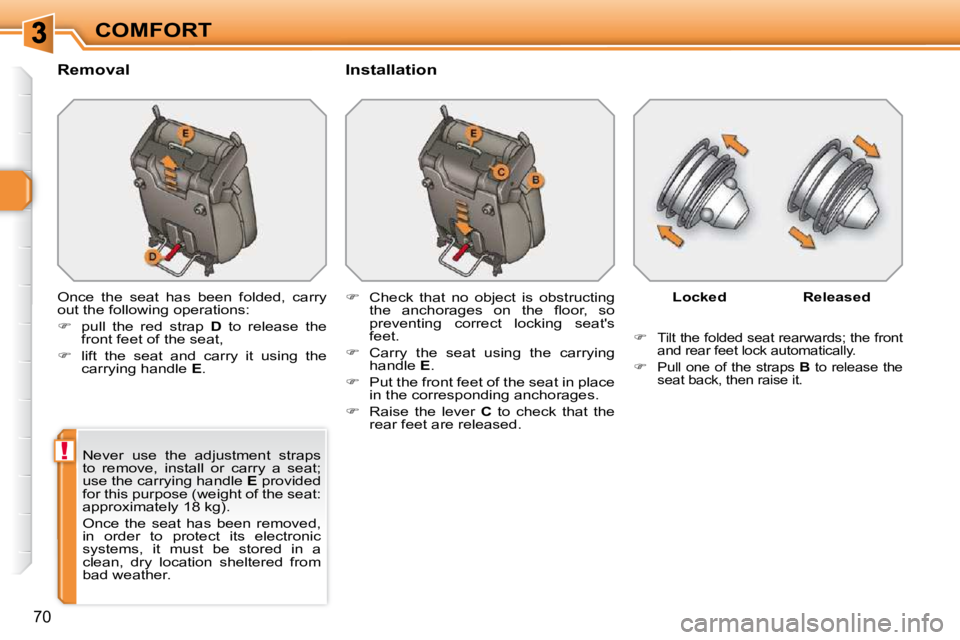 PEUGEOT 308 SW BL 2009  Owners Manual !
70
COMFORT
� � �R�e�m�o�v�a�l�    Installation 
 Once  the  seat  has  been  folded,  carry  
out the following operations:  
   
�    pull  the  red  strap    D   to  release  the 
front feet of