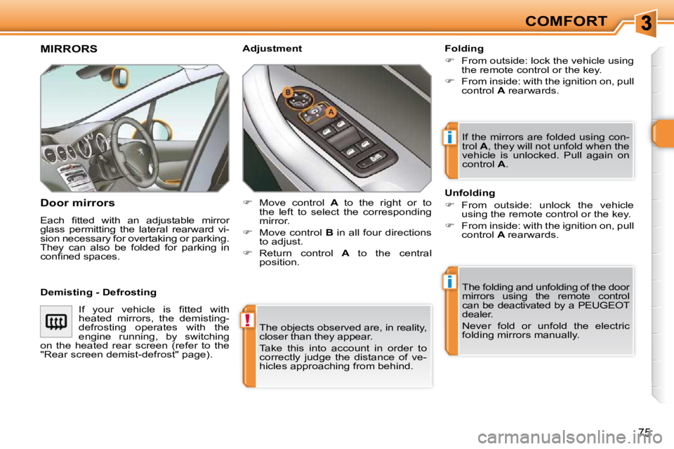 PEUGEOT 308 SW BL 2009  Owners Manual !
i
i
75
COMFORT
 The objects observed are, in reality,  
closer than they appear.  
 Take  this  into  account  in  order  to  
correctly  judge  the  distance  of  ve-
hicles approaching from behind