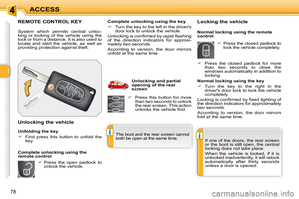 PEUGEOT 308 SW BL 2009  Owners Manual ii
78
ACCESS
REMOTE CONTROL KEY 
 System  which  permits  central  unloc- 
king  or  locking  of  the  vehicle  using  the 
lock or from a distance. It is also used to 
locate  and  start  the  vehicl