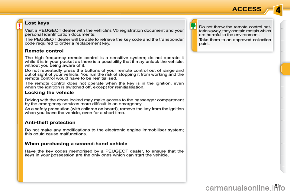 PEUGEOT 308 SW BL 2009  Owners Manual !
81
ACCESS
               Lost keys  
 Visit a PEUGEOT dealer with the vehicles V5 registration docume nt and your 
�p�e�r�s�o�n�a�l� �i�d�e�n�t�i�ﬁ� �c�a�t�i�o�n� �d�o�c�u�m�e�n�t�s�.�  
 The PEU