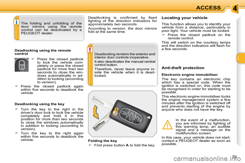 PEUGEOT 308 SW BL 2009  Owners Manual !
i
79
ACCESS
 Deadlocking renders the exterior and  
interior door controls inoperative.  
 It also deactivates the manual central  
control button.  
 Therefore,  never  leave  anyone  in- 
side  th
