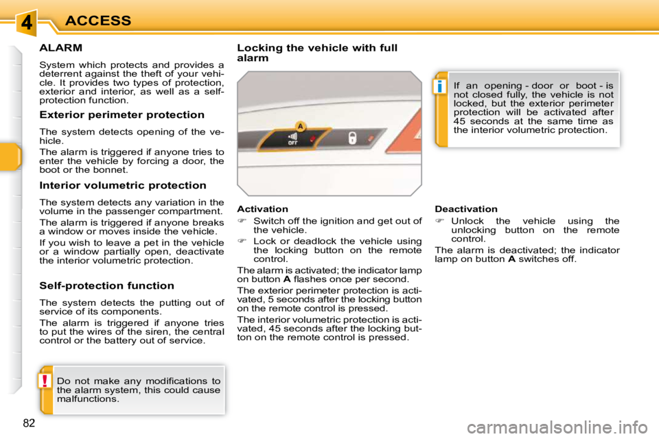 PEUGEOT 308 SW BL 2009  Owners Manual !
i
82
ACCESS
ALARM 
 System  which  protects  and  provides  a  
deterrent against the theft of your vehi-
cle.  It  provides  two  types  of  protection, 
exterior  and  interior,  as  well  as  a  