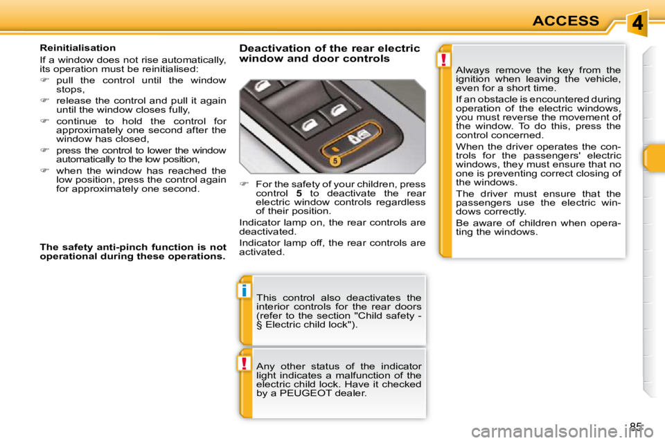 PEUGEOT 308 SW BL 2009  Owners Manual !
i
!
85
ACCESS
 This  control  also  deactivates  the  
interior  controls  for  the  rear  doors 
(refer  to  the  section  "Child  safety  - 
§ Electric child lock").  
 Any  other  status  of  th
