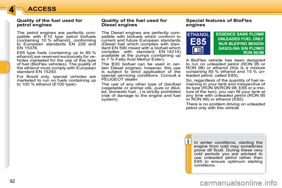 PEUGEOT 308 SW BL 2009 Owners Manual i
92
ACCESS
Quality of the fuel used for
petrol engines
The petrol engines are perfectly com-
patible with E10 type petrol biofuels
(containing 10 % ethanol), conformin PEUGEOT 308 SW BL 2009 Owners Manual i
92
ACCESS
Quality of the fuel used for
petrol engines
The petrol engines are perfectly com-
patible with E10 type petrol biofuels
(containing 10 % ethanol), conformin