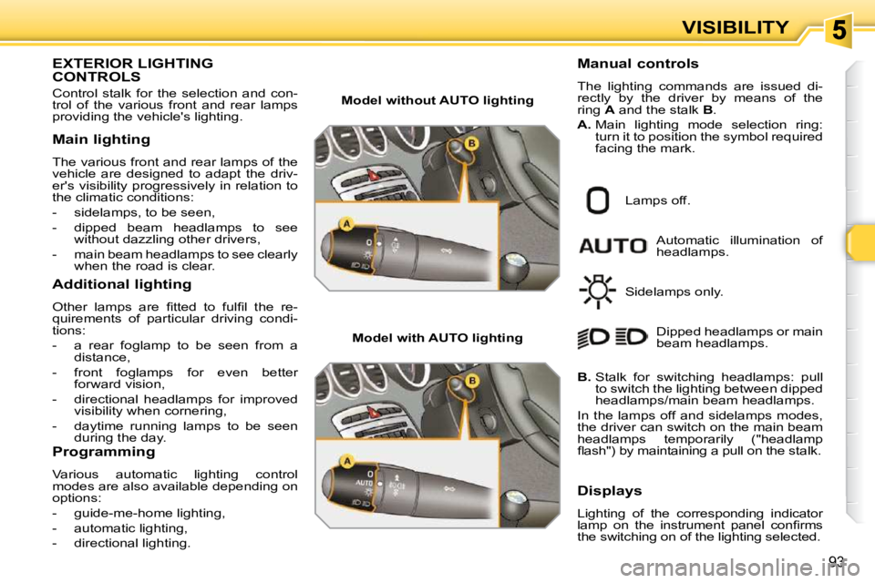 PEUGEOT 308 SW BL 2009 Owners Manual 93
VISIBILITY
EXTERIOR LIGHTING CONTROLS
Control stalk for the selection and con-
trol of the various front and rear lamps
providing the vehicles lighting.
Main lighting
The v PEUGEOT 308 SW BL 2009 Owners Manual 93
VISIBILITY
EXTERIOR LIGHTING CONTROLS
Control stalk for the selection and con-
trol of the various front and rear lamps
providing the vehicles lighting.
Main lighting
The v