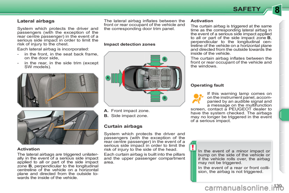 PEUGEOT 308 SW BL 2010  Owners Manual !
139
SAFETY
   
 
 
 
 
 
Lateral airbags 
 
System which protects the driver and 
passengers (with the exception of the 
rear centre passenger) in the event of a 
serious side impact in order to lim