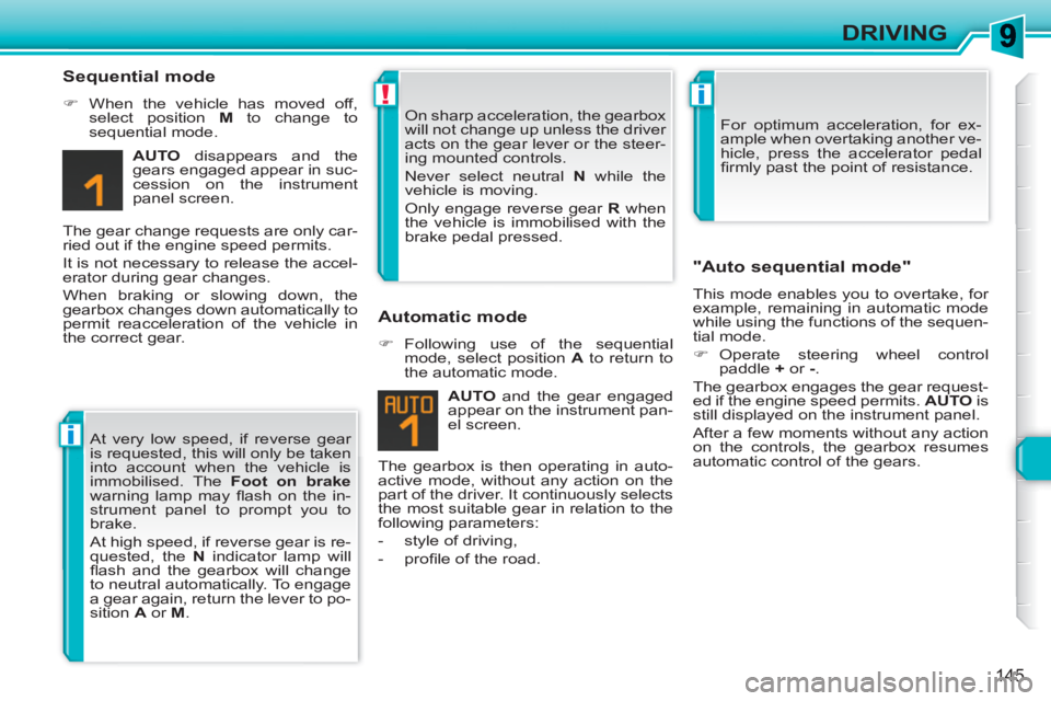 PEUGEOT 308 SW BL 2010  Owners Manual i
!i
145
DRIVING
   
Sequential mode 
 
 
 
�) 
  When the vehicle has moved off, 
select position  M 
 to change to 
sequential mode.  
   
AUTO 
 disappears and the 
gears engaged appear in suc-
ces
