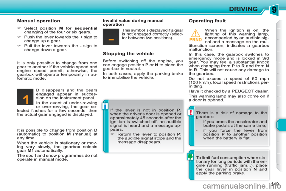 PEUGEOT 308 SW BL 2010  Owners Manual !
i
149
DRIVING
   
Stopping the vehicle 
 
Before switching off the engine, you 
can engage position  P 
 or  N 
 to place the 
gearbox in neutral. 
  In both cases, apply the parking brake 
to immob