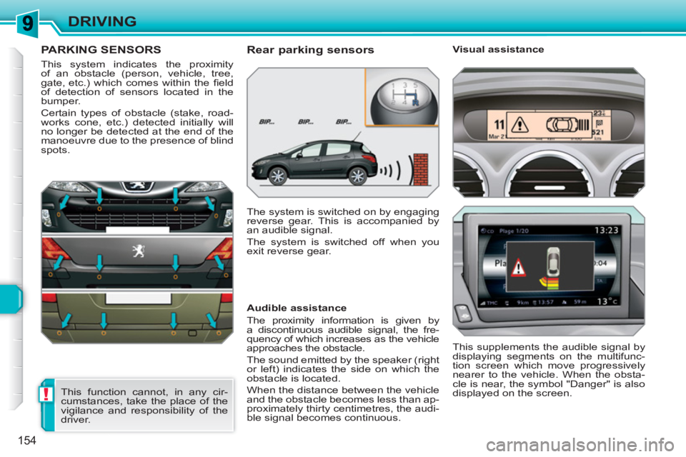 PEUGEOT 308 SW BL 2010 Owners Manual !
154
DRIVING
PARKING SENSORS
This system indicates the proximity
of an obstacle (person, vehicle, tree,
gate, etc.) which comes within the fi eld
of detection of sensors located in the
bumper. PEUGEOT 308 SW BL 2010 Owners Manual !
154
DRIVING
PARKING SENSORS
This system indicates the proximity
of an obstacle (person, vehicle, tree,
gate, etc.) which comes within the fi eld
of detection of sensors located in the
bumper.
