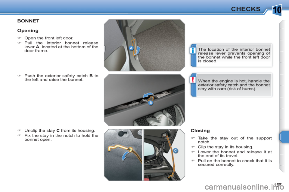 PEUGEOT 308 SW BL 2010  Owners Manual 10
i
!
157
CHECKS
BONNET 
   
�) 
  Push the exterior safety catch  B 
 to 
the left and raise the bonnet. 
   
�) 
  Unclip the stay  C 
 from its housing. 
   
�) 
  Fix the stay in the notch to hol
